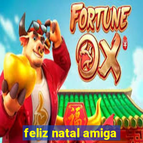 feliz natal amiga